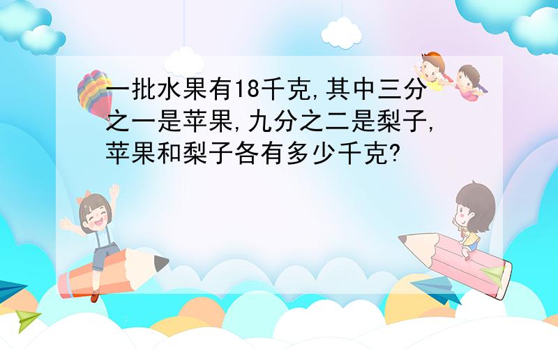 一批水果有18千克,其中三分之一是苹果,九分之二是梨子,苹果和梨子各有多少千克?