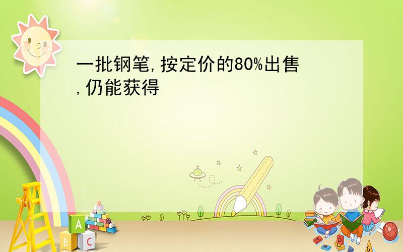 一批钢笔,按定价的80%出售,仍能获得