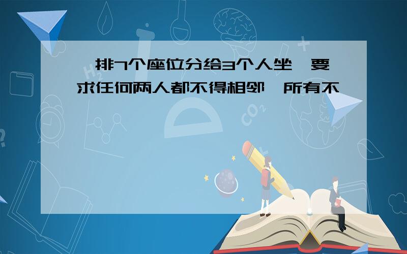 一排7个座位分给3个人坐,要求任何两人都不得相邻,所有不