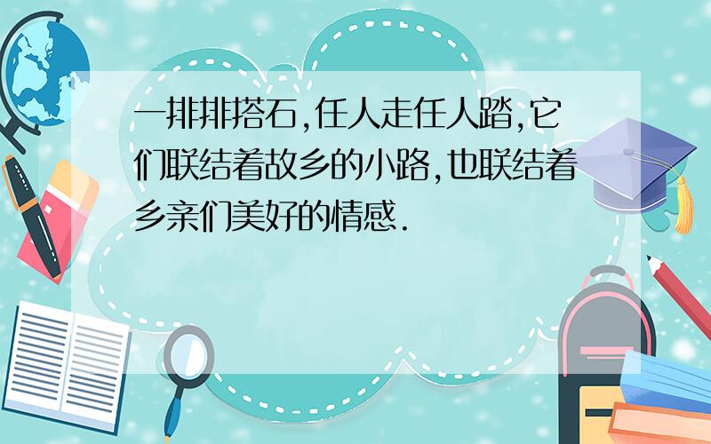 一排排搭石,任人走任人踏,它们联结着故乡的小路,也联结着乡亲们美好的情感.