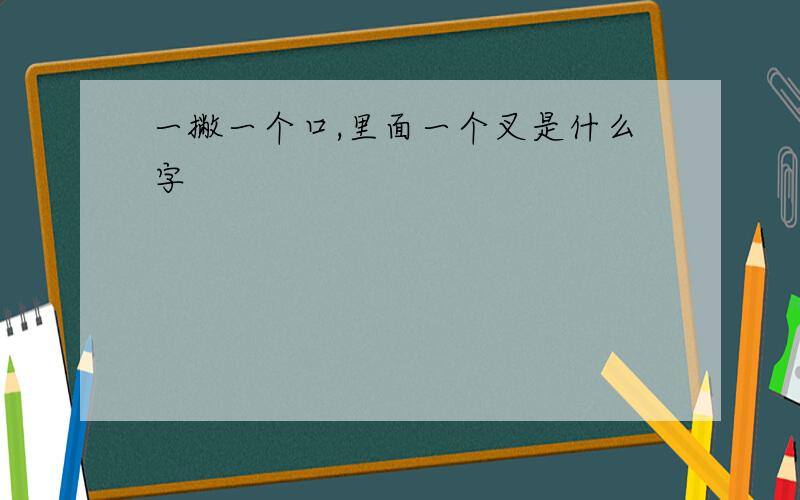 一撇一个口,里面一个叉是什么字