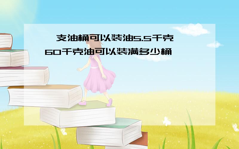 一支油桶可以装油5.5千克,60千克油可以装满多少桶