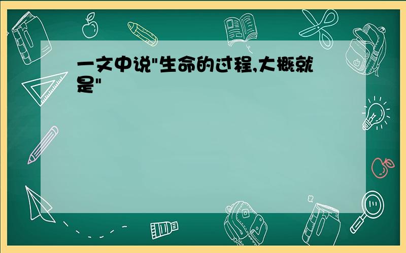 一文中说"生命的过程,大概就是"