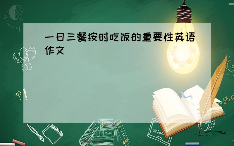 一日三餐按时吃饭的重要性英语作文