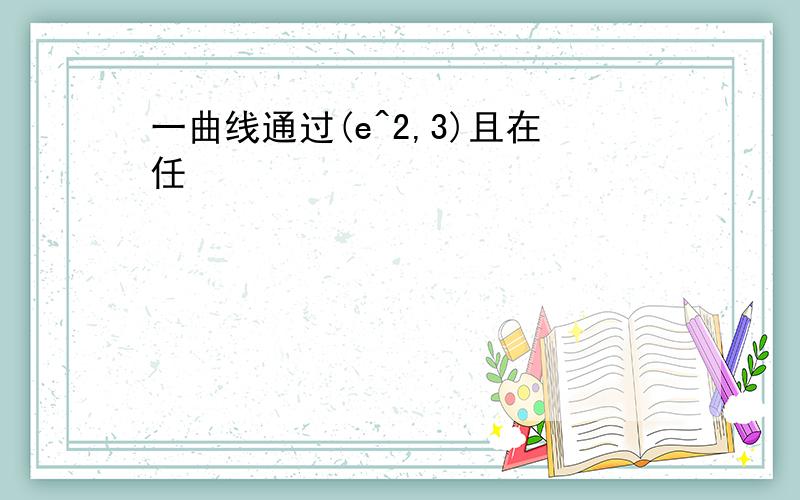 一曲线通过(e^2,3)且在任