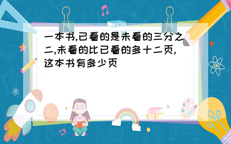 一本书,已看的是未看的三分之二,未看的比已看的多十二页,这本书有多少页