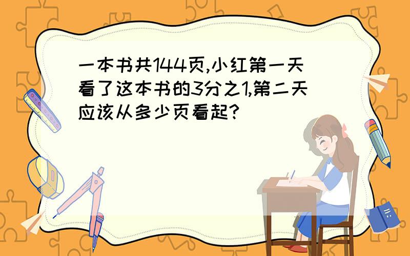 一本书共144页,小红第一天看了这本书的3分之1,第二天应该从多少页看起?