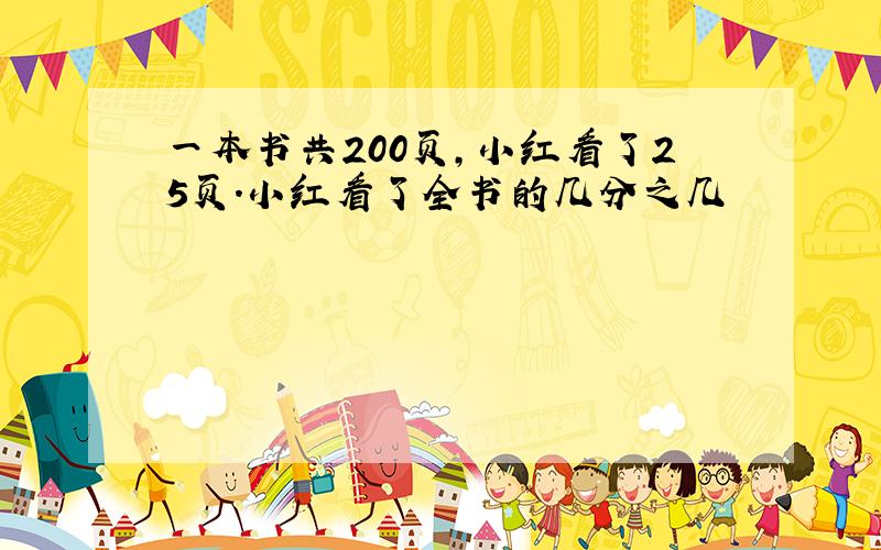 一本书共200页,小红看了25页.小红看了全书的几分之几