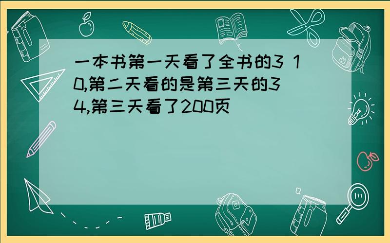 一本书第一天看了全书的3 10,第二天看的是第三天的3 4,第三天看了200页