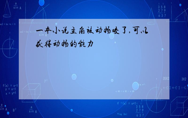 一本小说主角被动物咬了,可以获得动物的能力