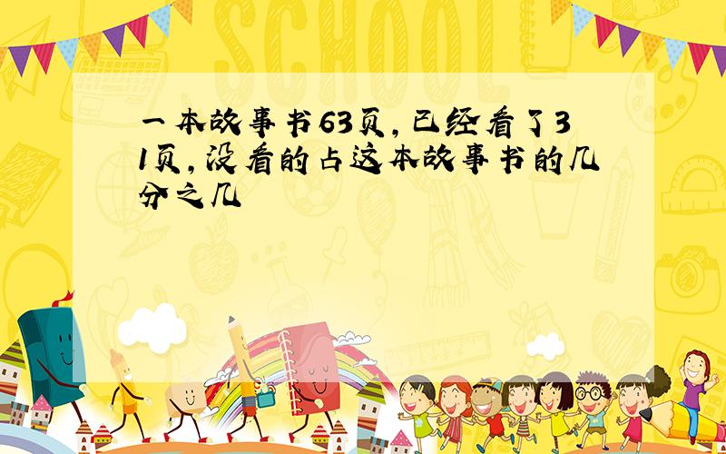 一本故事书63页,已经看了31页,没看的占这本故事书的几分之几