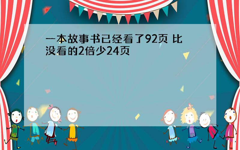 一本故事书已经看了92页 比没看的2倍少24页