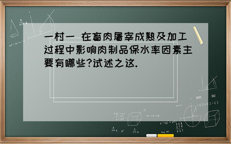 一村一 在畜肉屠宰成熟及加工过程中影响肉制品保水率因素主要有哪些?试述之这.