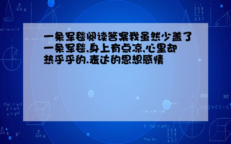 一条军毯阅读答案我虽然少盖了一条军毯,身上有点凉,心里却热乎乎的.表达的思想感情