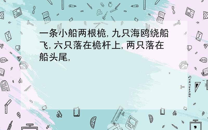 一条小船两根桅,九只海鸥绕船飞,六只落在桅杆上,两只落在船头尾,