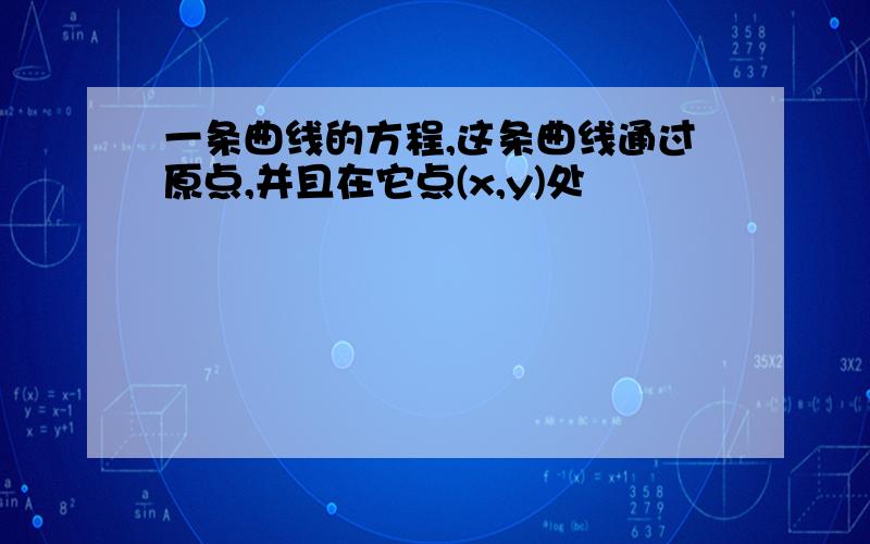 一条曲线的方程,这条曲线通过原点,并且在它点(x,y)处