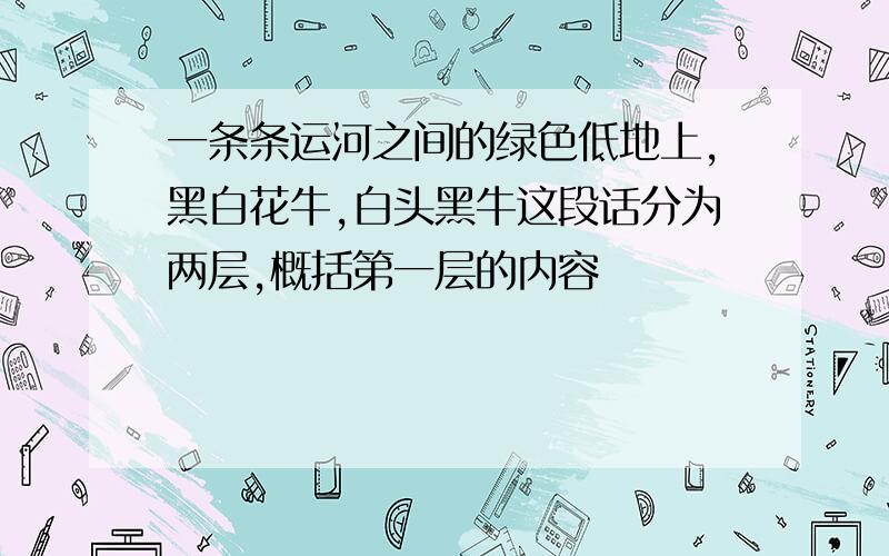 一条条运河之间的绿色低地上,黑白花牛,白头黑牛这段话分为两层,概括第一层的内容