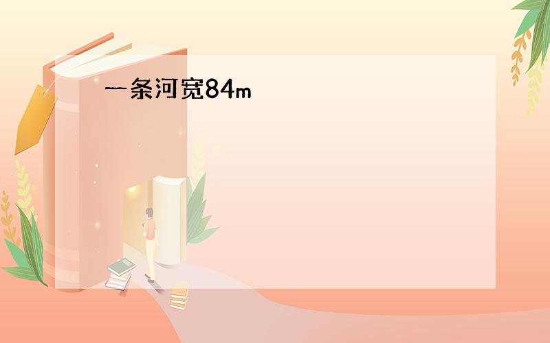 一条河宽84m