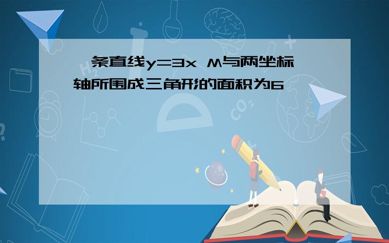 一条直线y=3x M与两坐标轴所围成三角形的面积为6