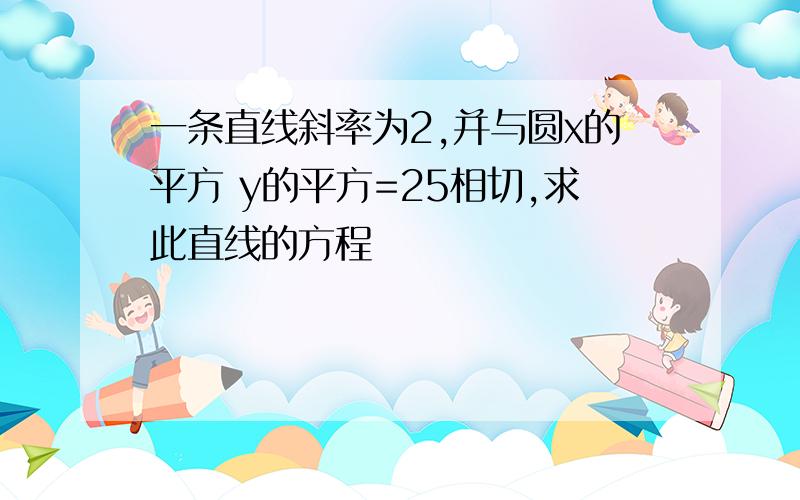 一条直线斜率为2,并与圆x的平方 y的平方=25相切,求此直线的方程