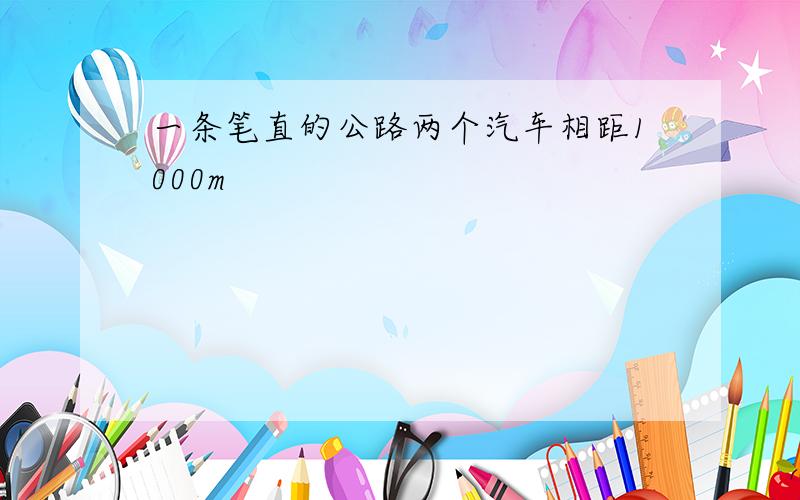 一条笔直的公路两个汽车相距1000m