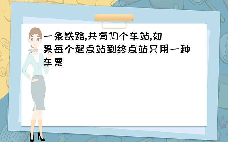 一条铁路,共有10个车站,如果每个起点站到终点站只用一种车票