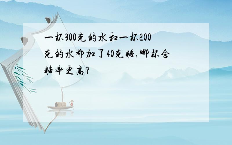 一杯300克的水和一杯200克的水都加了40克糖,哪杯含糖率更高?