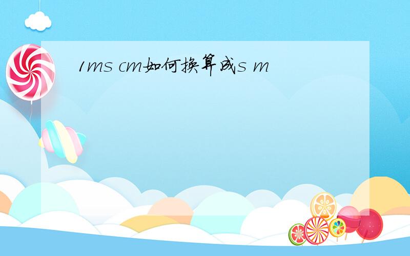 1ms cm如何换算成s m