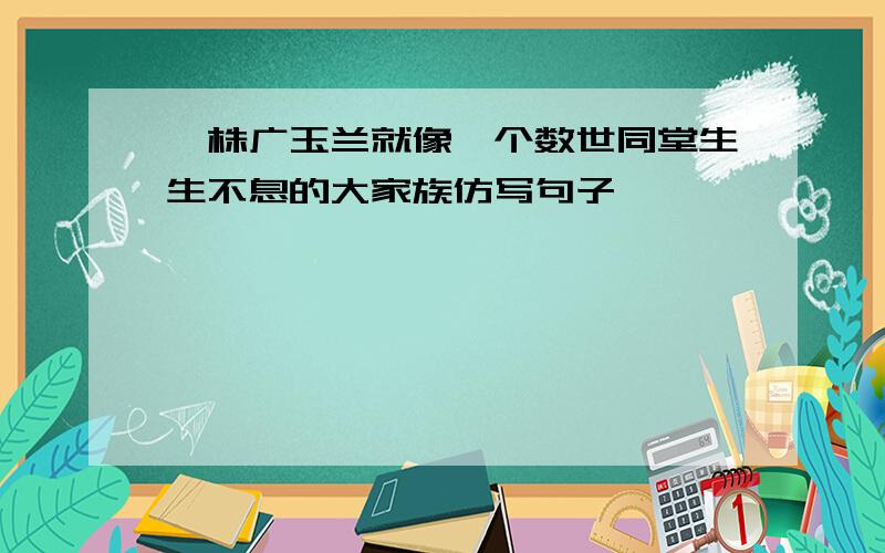 一株广玉兰就像一个数世同堂生生不息的大家族仿写句子