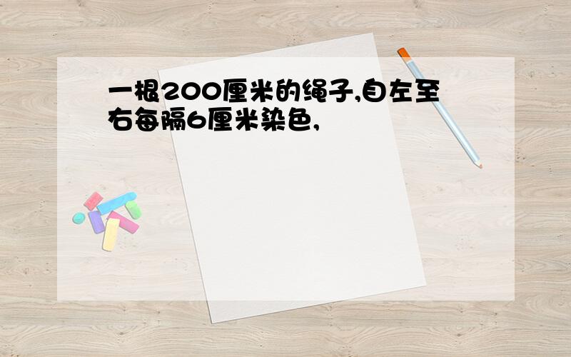 一根200厘米的绳子,自左至右每隔6厘米染色,