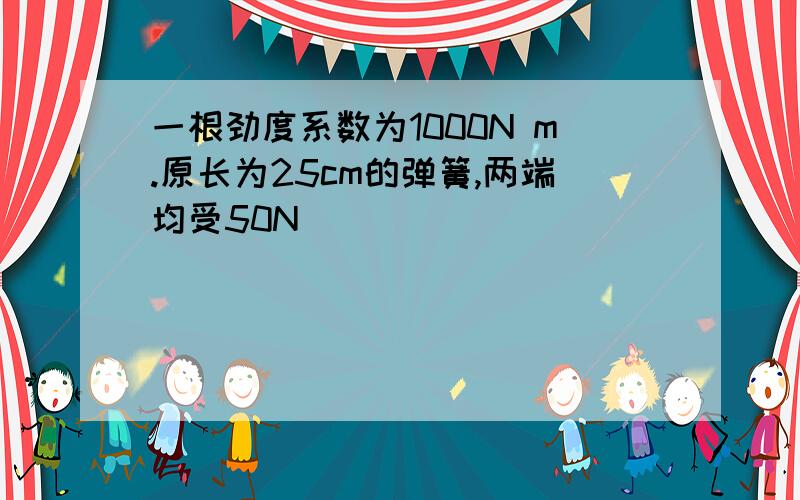 一根劲度系数为1000N m.原长为25cm的弹簧,两端均受50N