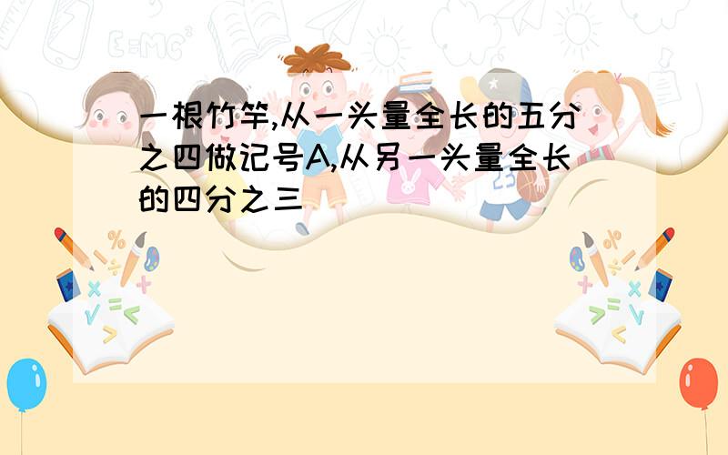 一根竹竿,从一头量全长的五分之四做记号A,从另一头量全长的四分之三