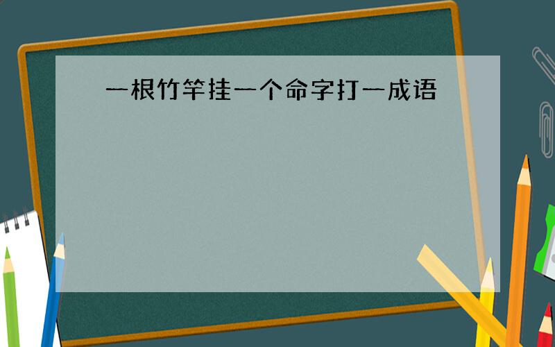 一根竹竿挂一个命字打一成语