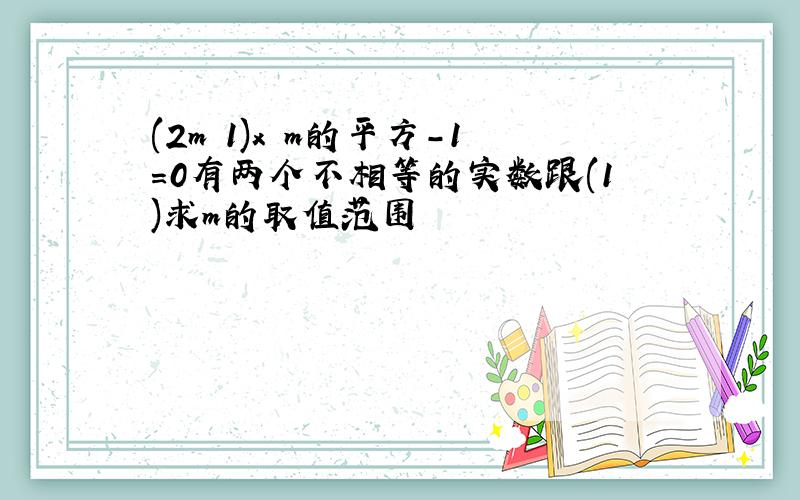 (2m 1)x m的平方-1=0有两个不相等的实数跟(1)求m的取值范围