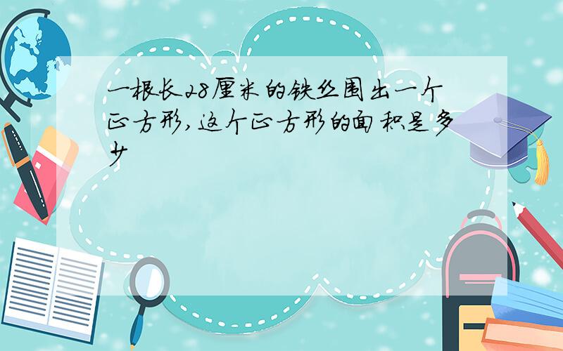 一根长28厘米的铁丝围出一个正方形,这个正方形的面积是多少