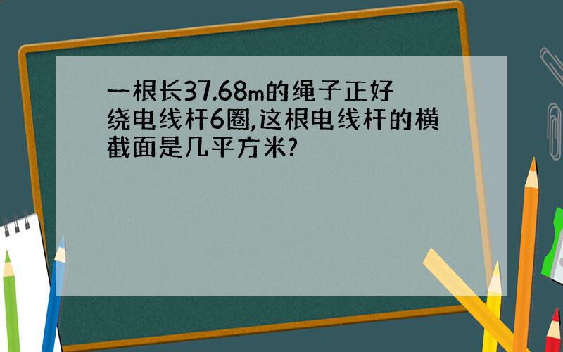 一根长37.68m的绳子正好绕电线杆6圈,这根电线杆的横截面是几平方米?