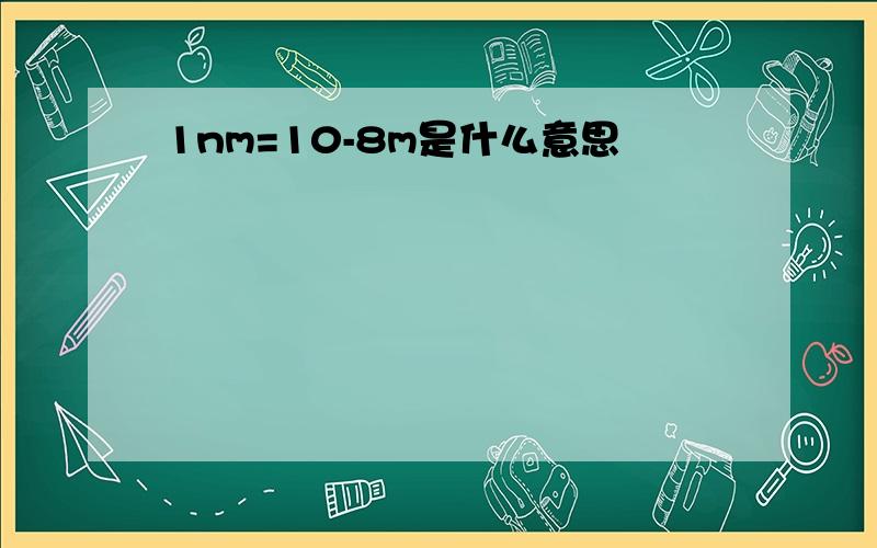 1nm=10-8m是什么意思