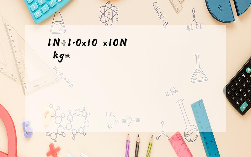 1N÷1.0×10³×10N kg=