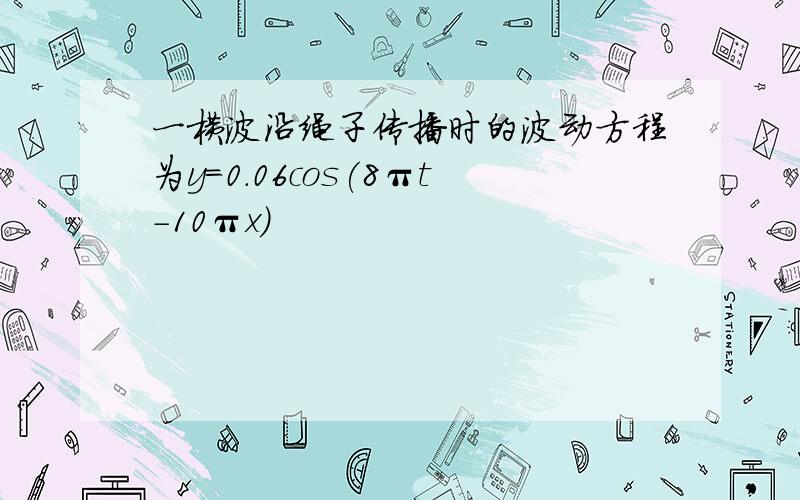 一横波沿绳子传播时的波动方程为y=0.06cos(8πt-10πx)