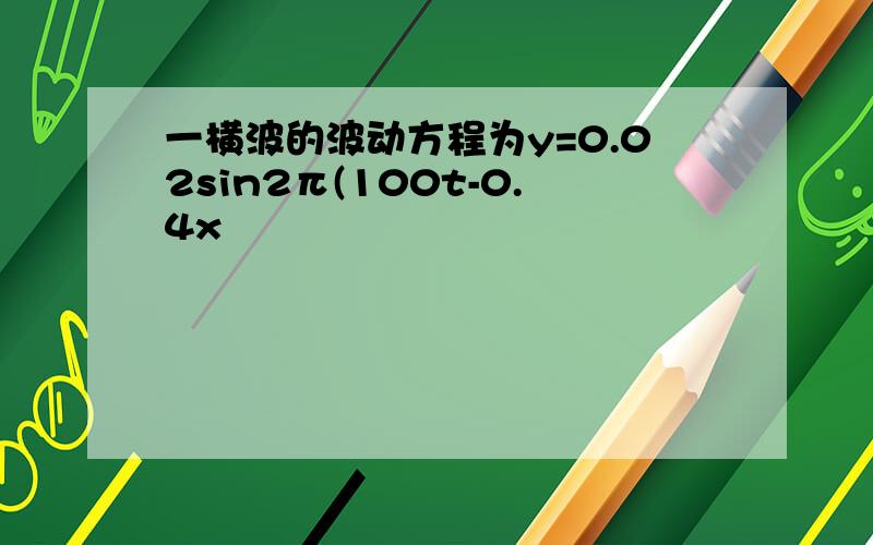 一横波的波动方程为y=0.02sin2π(100t-0.4x