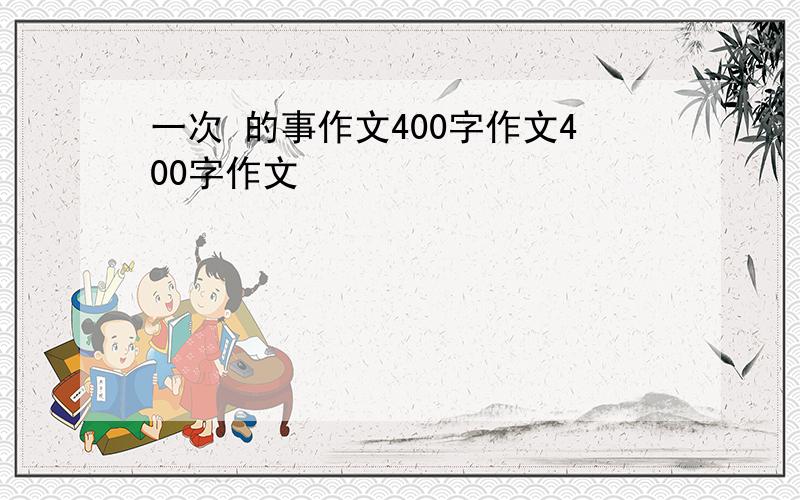 一次 的事作文400字作文400字作文