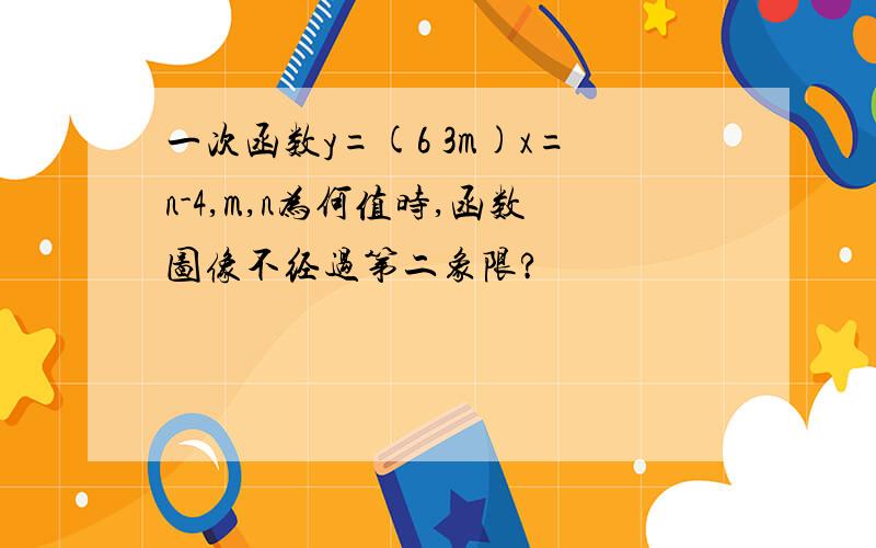 一次函数y=(6 3m)x=n-4,m,n为何值时,函数图像不经过第二象限?