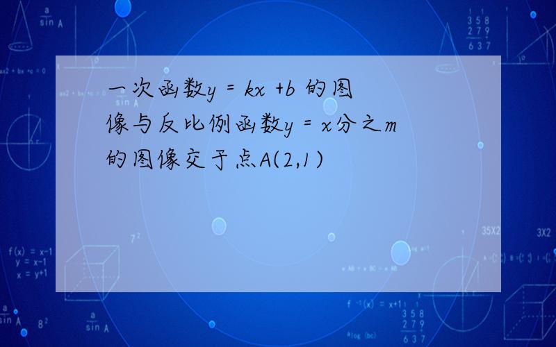 一次函数y＝kx +b 的图像与反比例函数y＝x分之m 的图像交于点A(2,1)