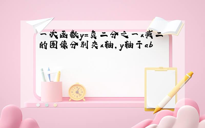 一次函数y＝负二分之一x减二的图像分别交x轴,y轴于ab