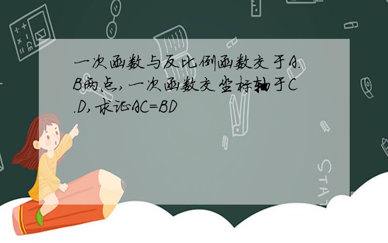 一次函数与反比例函数交于A.B两点,一次函数交坐标轴于C.D,求证AC=BD