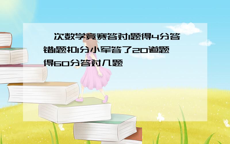 一次数学竞赛答对1题得4分答错1题扣1分小军答了20道题得60分答对几题