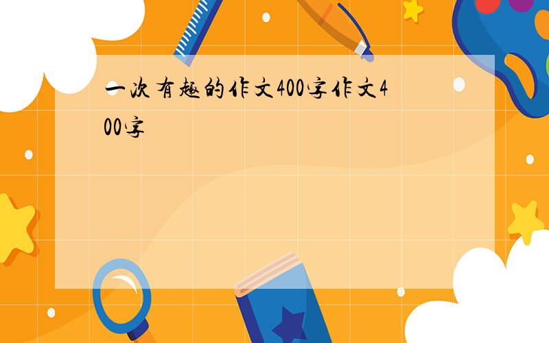 一次有趣的作文400字作文400字