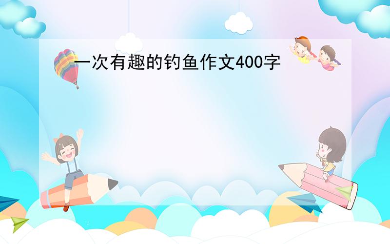 一次有趣的钓鱼作文400字