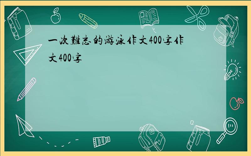 一次难忘的游泳作文400字作文400字