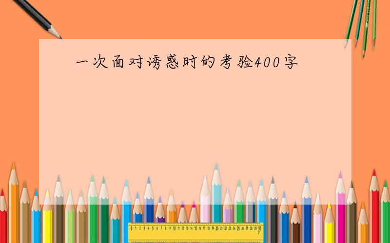 一次面对诱惑时的考验400字